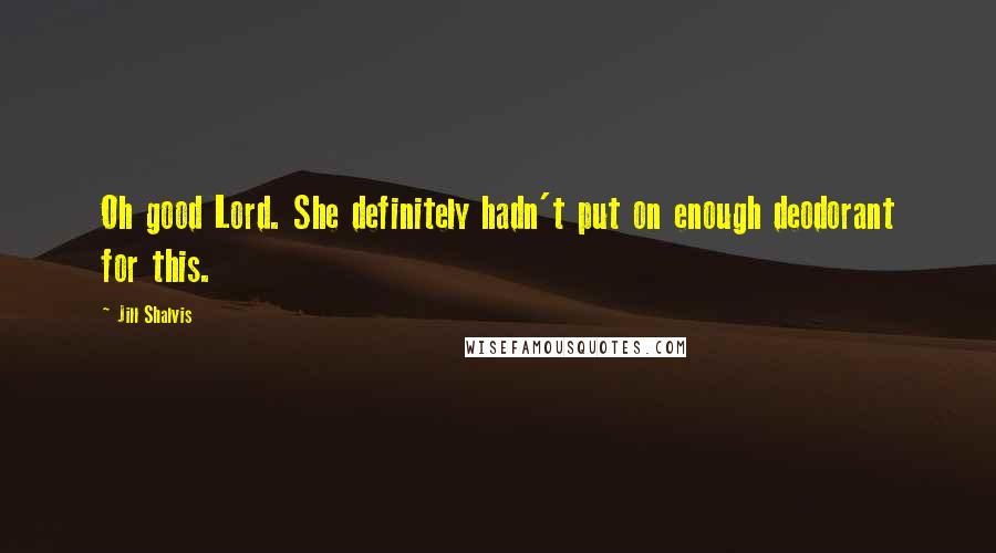 Jill Shalvis Quotes: Oh good Lord. She definitely hadn't put on enough deodorant for this.