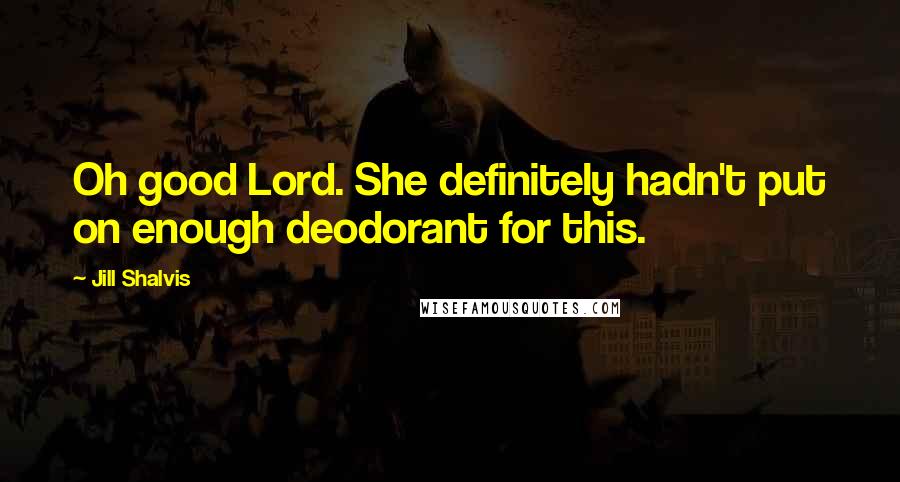 Jill Shalvis Quotes: Oh good Lord. She definitely hadn't put on enough deodorant for this.