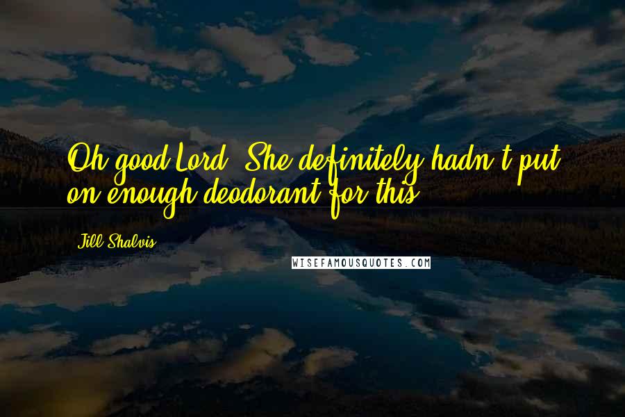 Jill Shalvis Quotes: Oh good Lord. She definitely hadn't put on enough deodorant for this.