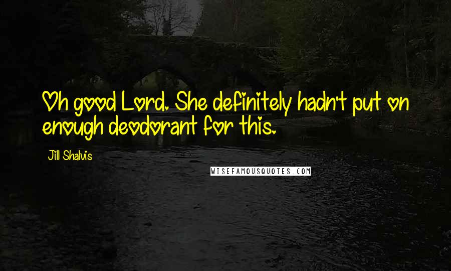 Jill Shalvis Quotes: Oh good Lord. She definitely hadn't put on enough deodorant for this.