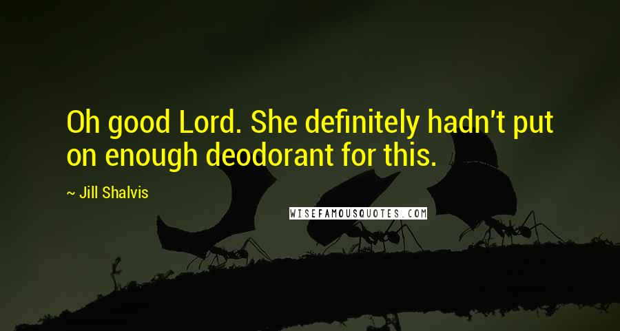 Jill Shalvis Quotes: Oh good Lord. She definitely hadn't put on enough deodorant for this.