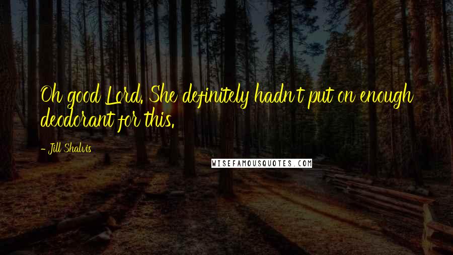 Jill Shalvis Quotes: Oh good Lord. She definitely hadn't put on enough deodorant for this.
