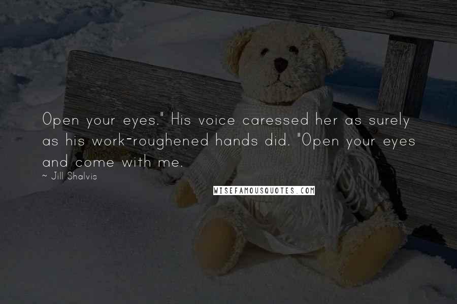 Jill Shalvis Quotes: Open your eyes." His voice caressed her as surely as his work-roughened hands did. "Open your eyes and come with me.