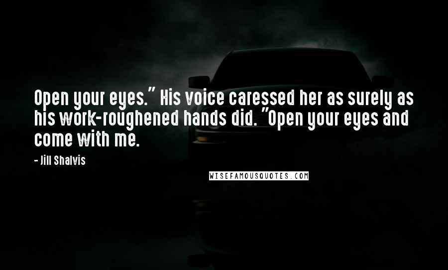 Jill Shalvis Quotes: Open your eyes." His voice caressed her as surely as his work-roughened hands did. "Open your eyes and come with me.