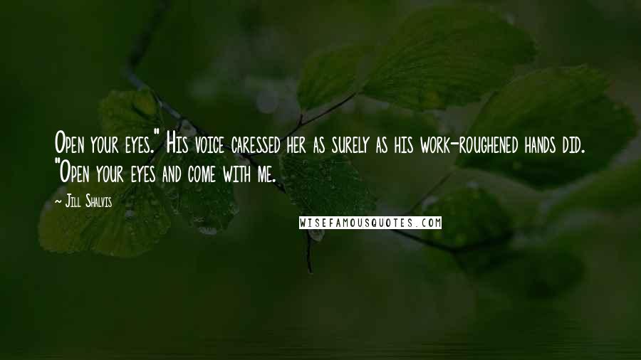 Jill Shalvis Quotes: Open your eyes." His voice caressed her as surely as his work-roughened hands did. "Open your eyes and come with me.