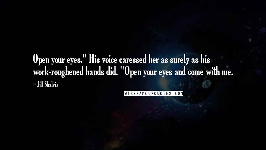 Jill Shalvis Quotes: Open your eyes." His voice caressed her as surely as his work-roughened hands did. "Open your eyes and come with me.