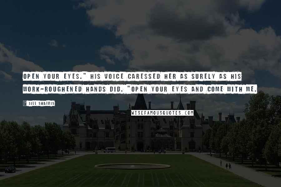 Jill Shalvis Quotes: Open your eyes." His voice caressed her as surely as his work-roughened hands did. "Open your eyes and come with me.