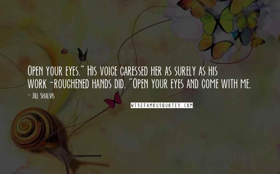 Jill Shalvis Quotes: Open your eyes." His voice caressed her as surely as his work-roughened hands did. "Open your eyes and come with me.