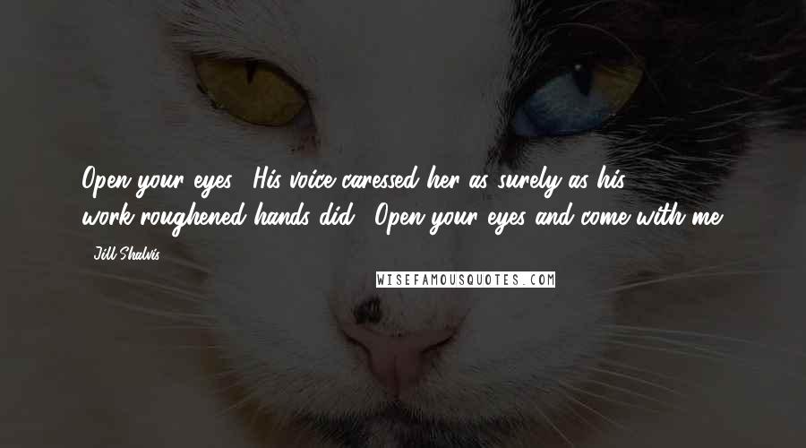 Jill Shalvis Quotes: Open your eyes." His voice caressed her as surely as his work-roughened hands did. "Open your eyes and come with me.