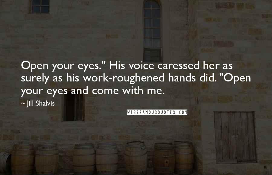 Jill Shalvis Quotes: Open your eyes." His voice caressed her as surely as his work-roughened hands did. "Open your eyes and come with me.