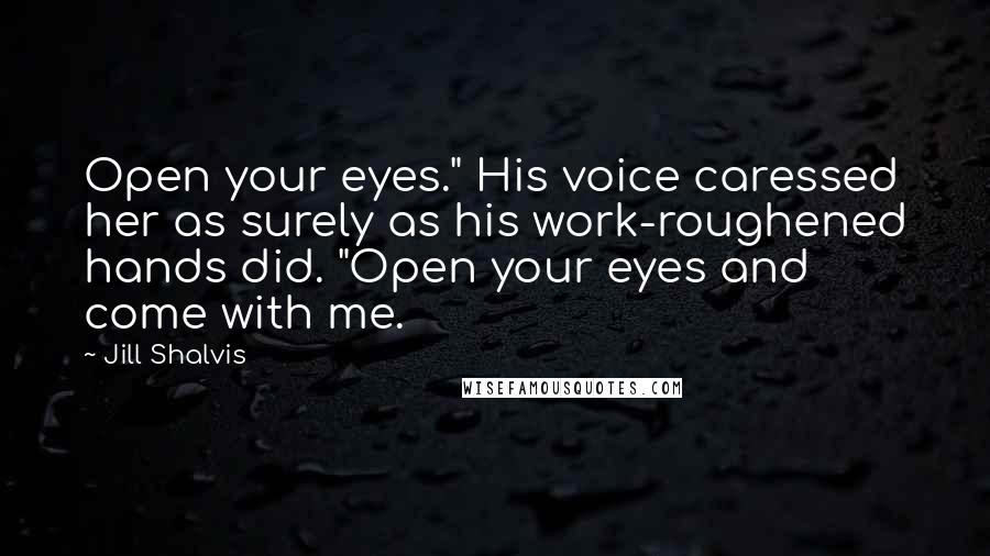 Jill Shalvis Quotes: Open your eyes." His voice caressed her as surely as his work-roughened hands did. "Open your eyes and come with me.