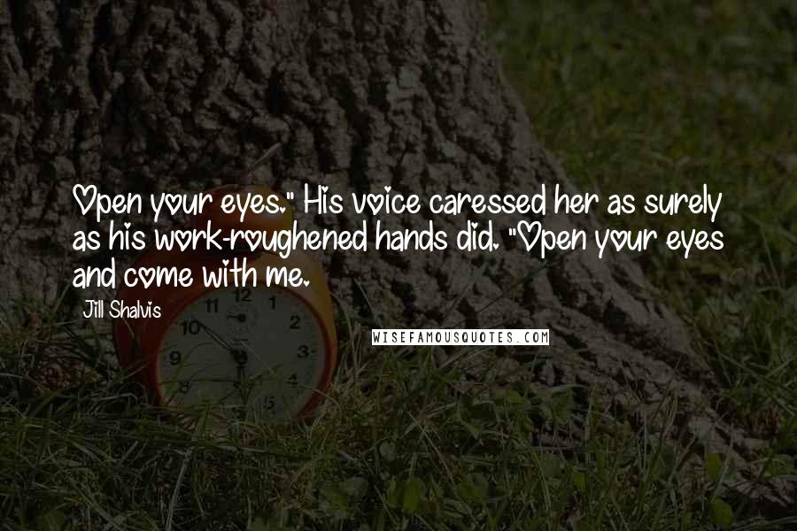 Jill Shalvis Quotes: Open your eyes." His voice caressed her as surely as his work-roughened hands did. "Open your eyes and come with me.