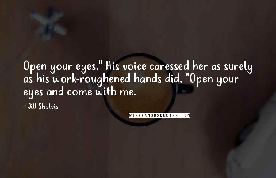 Jill Shalvis Quotes: Open your eyes." His voice caressed her as surely as his work-roughened hands did. "Open your eyes and come with me.