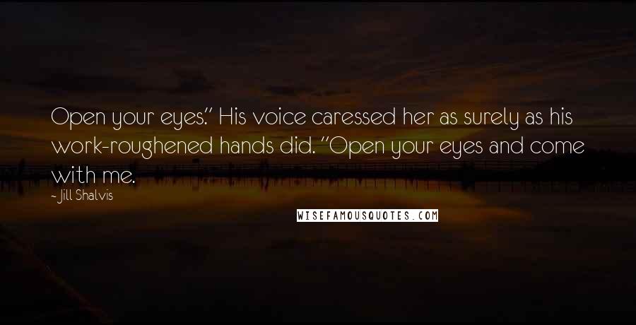 Jill Shalvis Quotes: Open your eyes." His voice caressed her as surely as his work-roughened hands did. "Open your eyes and come with me.