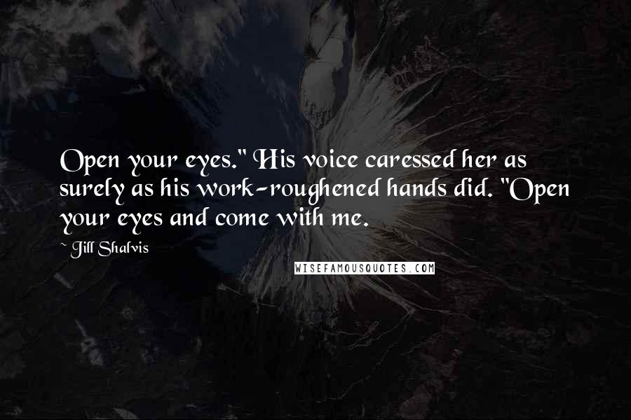 Jill Shalvis Quotes: Open your eyes." His voice caressed her as surely as his work-roughened hands did. "Open your eyes and come with me.