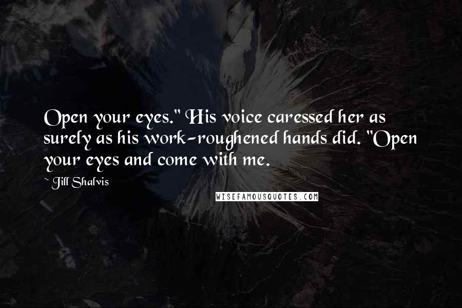 Jill Shalvis Quotes: Open your eyes." His voice caressed her as surely as his work-roughened hands did. "Open your eyes and come with me.