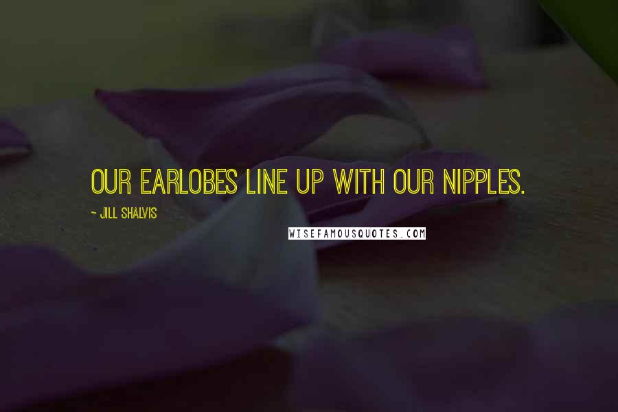 Jill Shalvis Quotes: Our earlobes line up with our nipples.