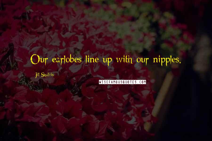 Jill Shalvis Quotes: Our earlobes line up with our nipples.