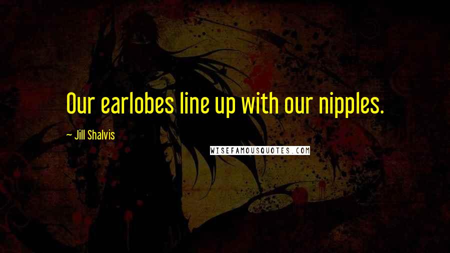 Jill Shalvis Quotes: Our earlobes line up with our nipples.