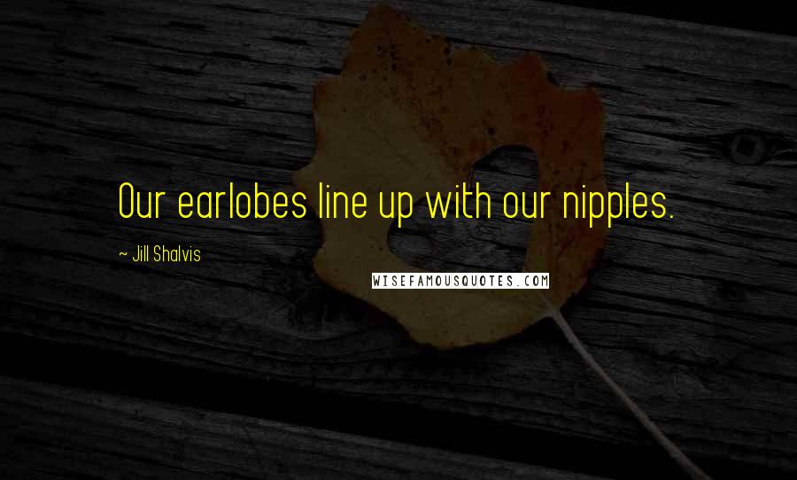 Jill Shalvis Quotes: Our earlobes line up with our nipples.