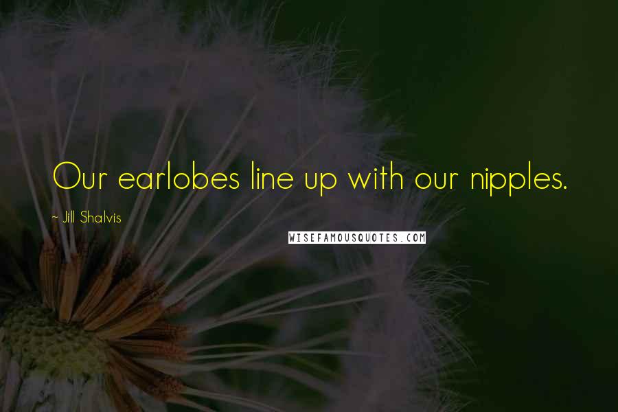 Jill Shalvis Quotes: Our earlobes line up with our nipples.