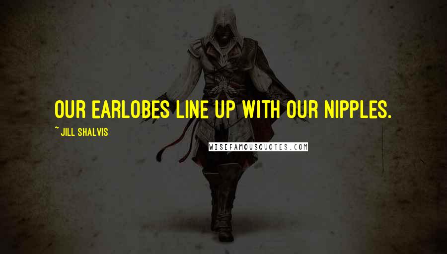 Jill Shalvis Quotes: Our earlobes line up with our nipples.
