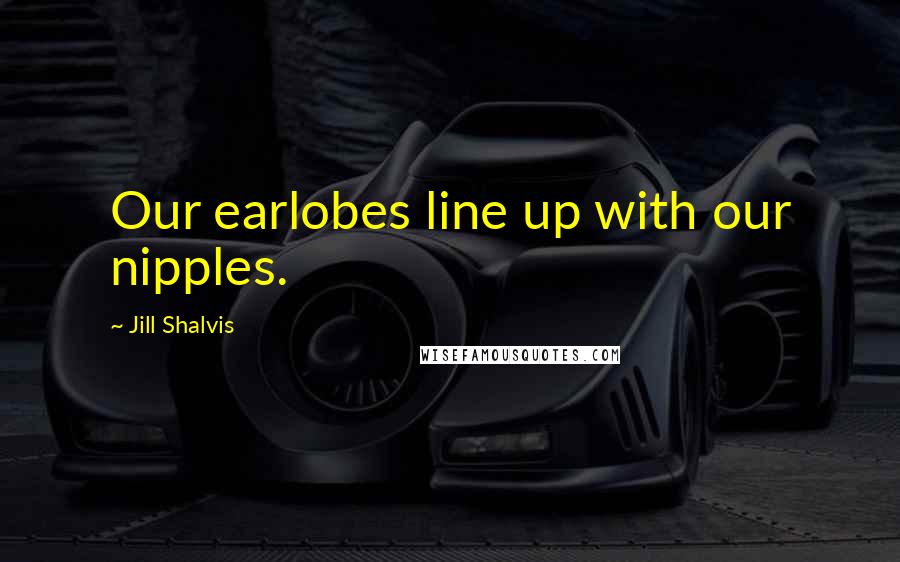 Jill Shalvis Quotes: Our earlobes line up with our nipples.