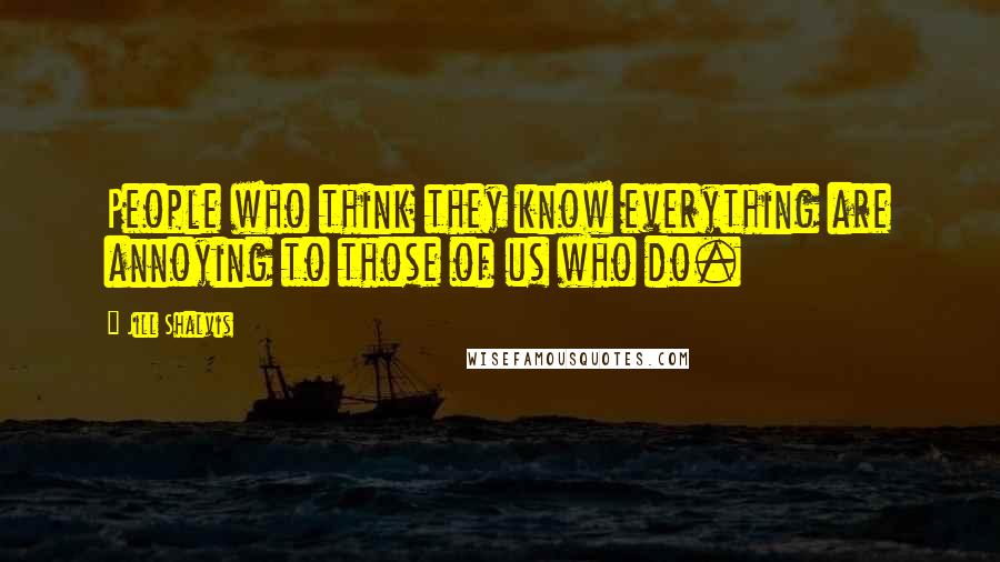 Jill Shalvis Quotes: People who think they know everything are annoying to those of us who do.