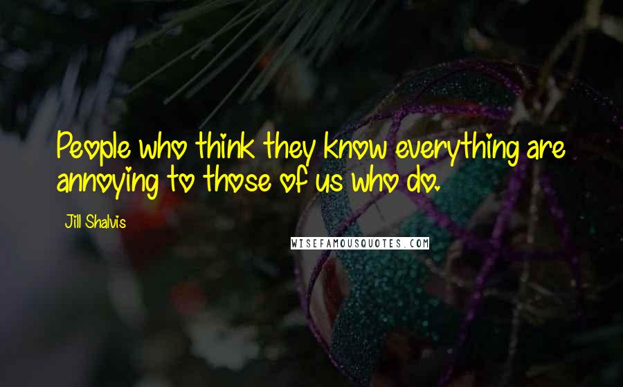 Jill Shalvis Quotes: People who think they know everything are annoying to those of us who do.