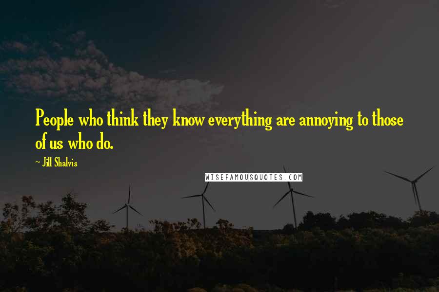 Jill Shalvis Quotes: People who think they know everything are annoying to those of us who do.