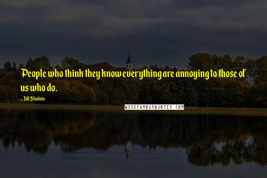 Jill Shalvis Quotes: People who think they know everything are annoying to those of us who do.