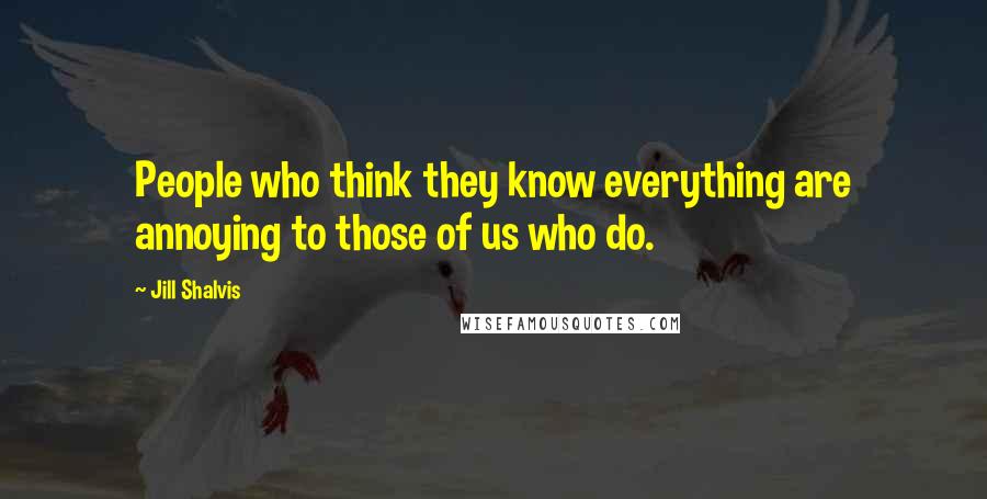 Jill Shalvis Quotes: People who think they know everything are annoying to those of us who do.