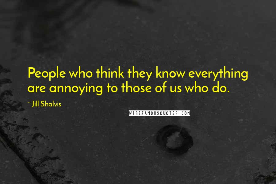 Jill Shalvis Quotes: People who think they know everything are annoying to those of us who do.