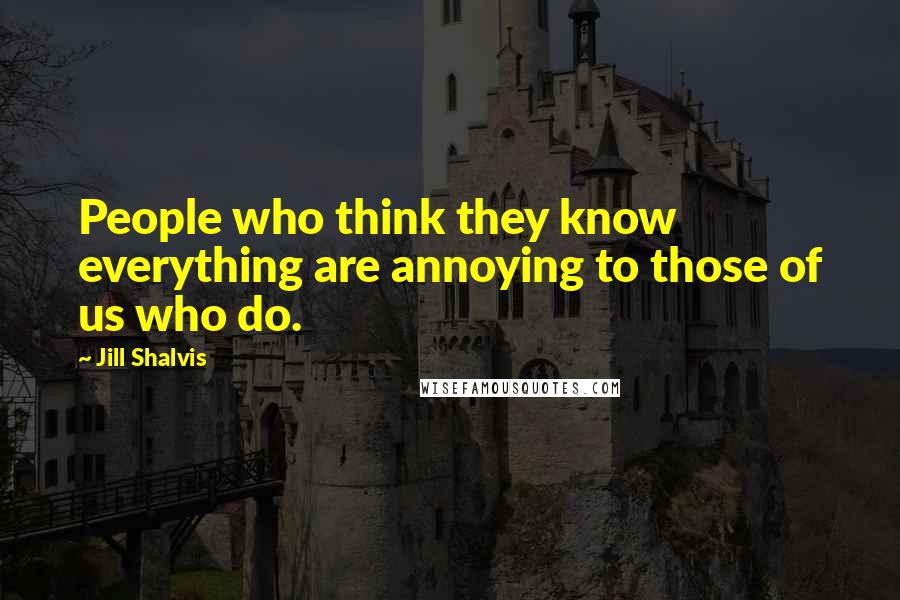 Jill Shalvis Quotes: People who think they know everything are annoying to those of us who do.