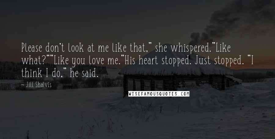 Jill Shalvis Quotes: Please don't look at me like that," she whispered."Like what?""Like you love me."His heart stopped. Just stopped. "I think I do," he said.