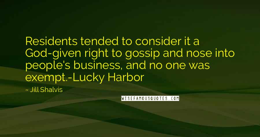 Jill Shalvis Quotes: Residents tended to consider it a God-given right to gossip and nose into people's business, and no one was exempt.-Lucky Harbor