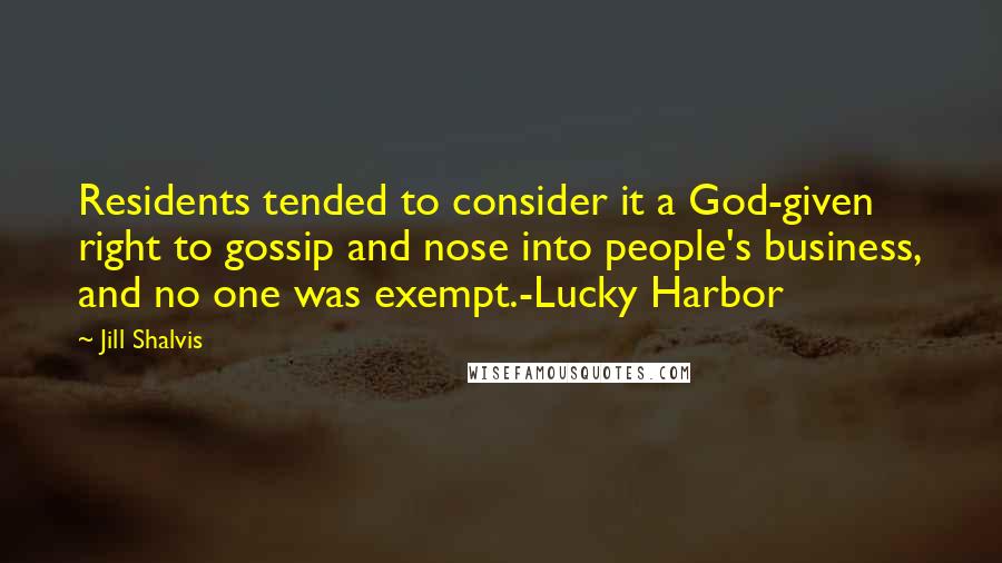 Jill Shalvis Quotes: Residents tended to consider it a God-given right to gossip and nose into people's business, and no one was exempt.-Lucky Harbor