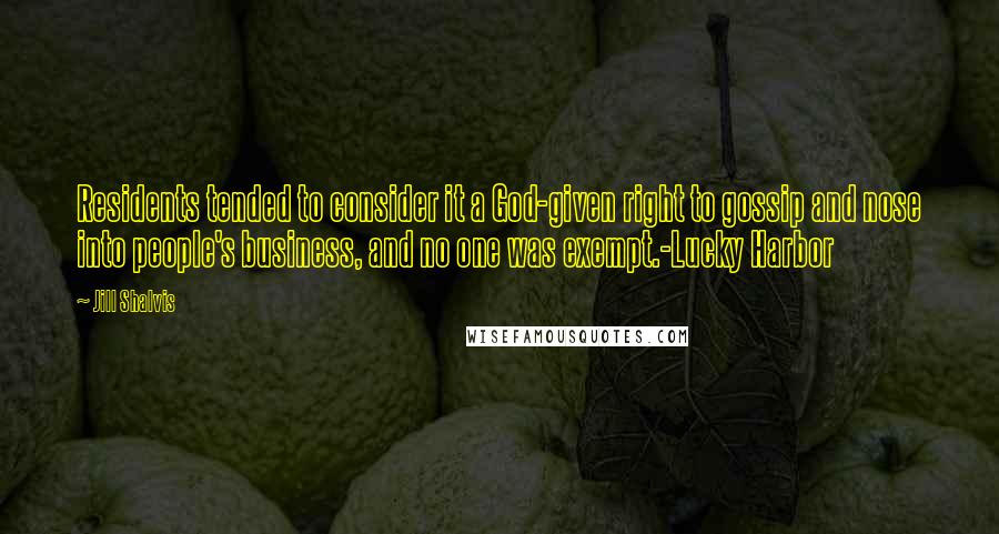 Jill Shalvis Quotes: Residents tended to consider it a God-given right to gossip and nose into people's business, and no one was exempt.-Lucky Harbor