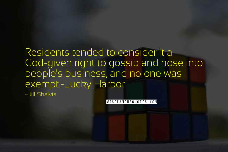 Jill Shalvis Quotes: Residents tended to consider it a God-given right to gossip and nose into people's business, and no one was exempt.-Lucky Harbor