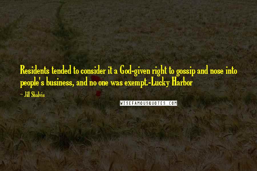 Jill Shalvis Quotes: Residents tended to consider it a God-given right to gossip and nose into people's business, and no one was exempt.-Lucky Harbor