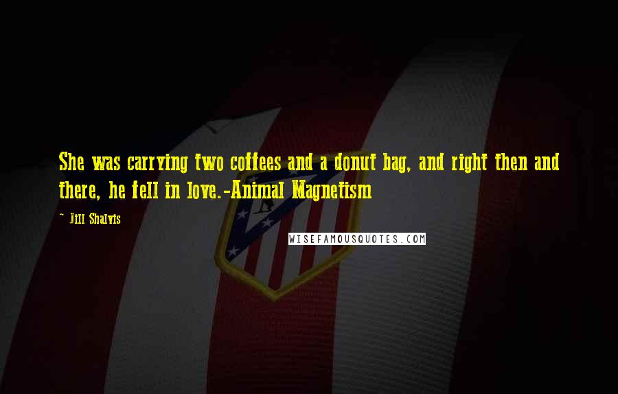 Jill Shalvis Quotes: She was carrying two coffees and a donut bag, and right then and there, he fell in love.-Animal Magnetism