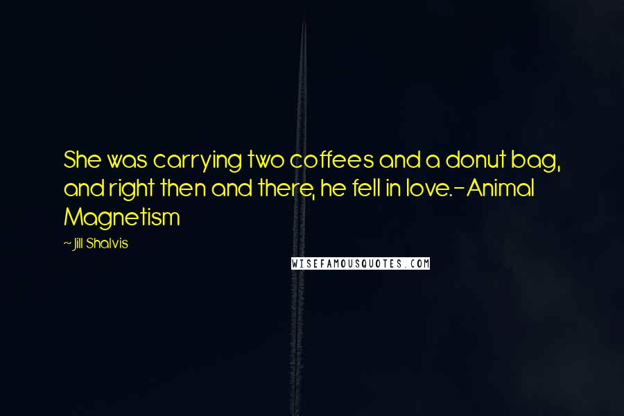 Jill Shalvis Quotes: She was carrying two coffees and a donut bag, and right then and there, he fell in love.-Animal Magnetism