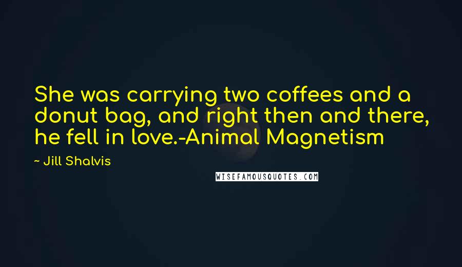 Jill Shalvis Quotes: She was carrying two coffees and a donut bag, and right then and there, he fell in love.-Animal Magnetism