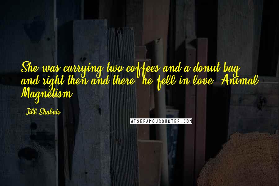 Jill Shalvis Quotes: She was carrying two coffees and a donut bag, and right then and there, he fell in love.-Animal Magnetism