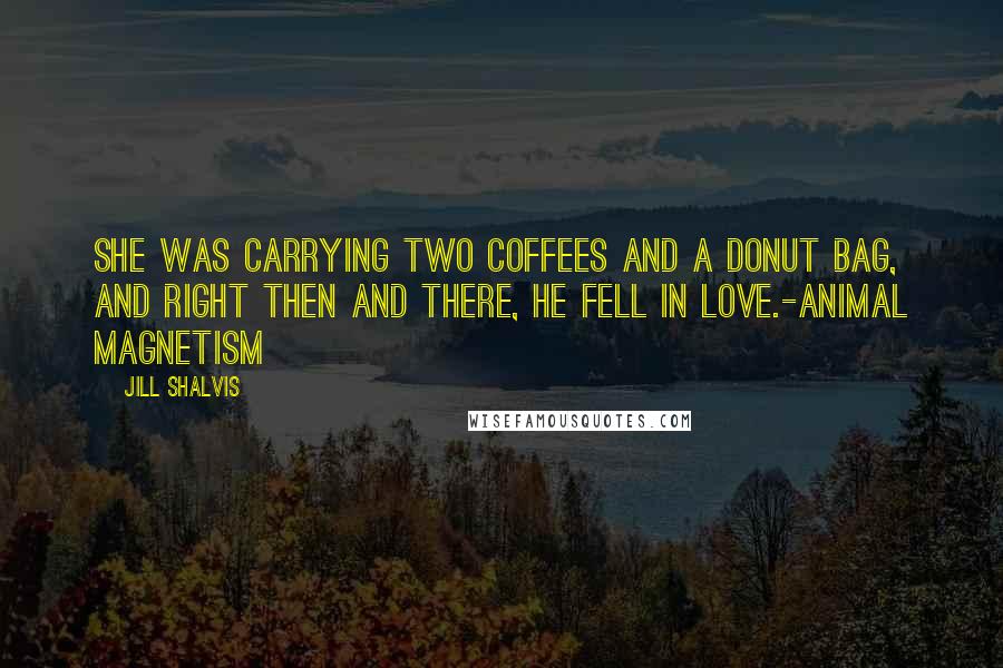 Jill Shalvis Quotes: She was carrying two coffees and a donut bag, and right then and there, he fell in love.-Animal Magnetism