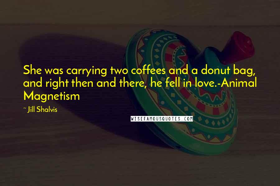 Jill Shalvis Quotes: She was carrying two coffees and a donut bag, and right then and there, he fell in love.-Animal Magnetism