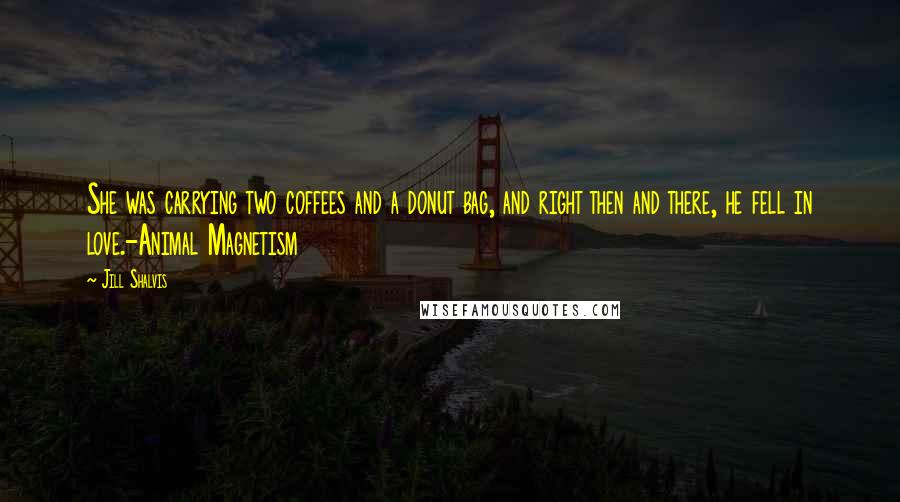 Jill Shalvis Quotes: She was carrying two coffees and a donut bag, and right then and there, he fell in love.-Animal Magnetism