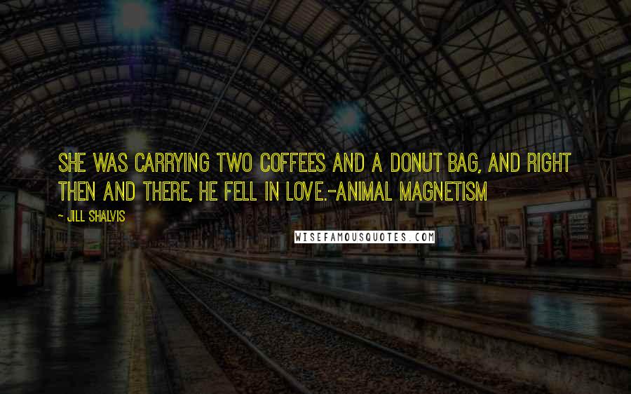 Jill Shalvis Quotes: She was carrying two coffees and a donut bag, and right then and there, he fell in love.-Animal Magnetism