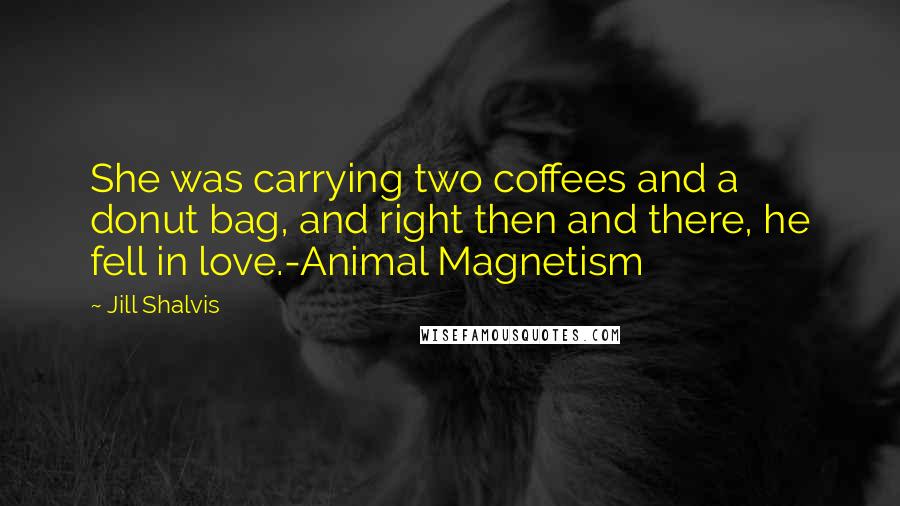 Jill Shalvis Quotes: She was carrying two coffees and a donut bag, and right then and there, he fell in love.-Animal Magnetism