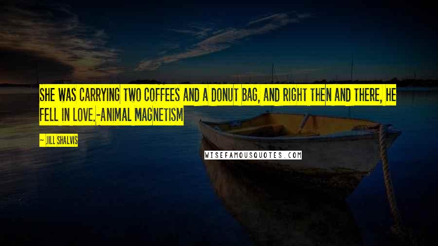 Jill Shalvis Quotes: She was carrying two coffees and a donut bag, and right then and there, he fell in love.-Animal Magnetism